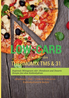 Low-Carb Kochbuch fur den Thermomix TM5 & 31 Regionale Mittagessen oder Abendessen und Desserts Rezepte fast ohne Kohlenhydrate Abnehmen - Diat - Gewicht reduzieren - Kohlenhydratarm kochen Low-Carb Kochbuch fur den Thermomix TM5 & 31 Regionale Mittagessen oder Abendessen und Desserts Rezepte fast ohne Kohlenhydrate Abnehmen - Diat - Gewicht reduzieren - Kohlenhydratarm kochen