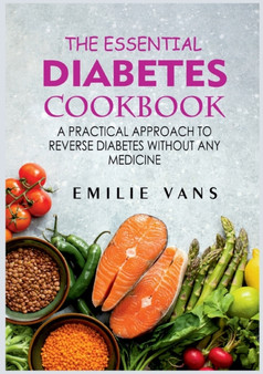The Essential Diabetes Cookbook : A Practical Approach To Reverse Diabetes Without Any Medicine