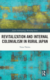 Revitalization and Internal Colonialism in Rural Japan by Timo Thelen - Hardback
