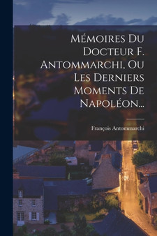 Memoires Du Docteur F. Antommarchi, Ou Les Derniers Moments De Napoleon... by Francois Antommarchi - Paperback