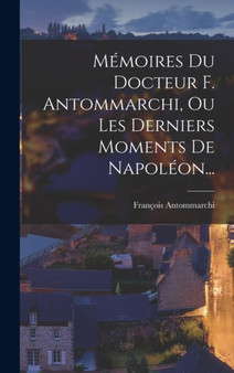 Memoires Du Docteur F. Antommarchi, Ou Les Derniers Moments De Napoleon... by Francois Antommarchi - Hardback