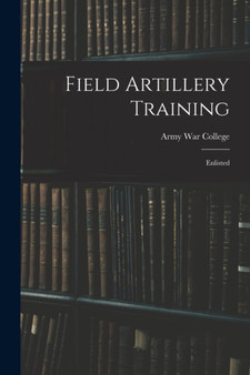 Field Artillery Training : Enlisted by Army War College - Paperback