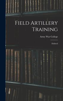 Field Artillery Training : Enlisted by Army War College - Hardback