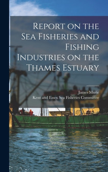 Report on the Sea Fisheries and Fishing Industries on the Thames Estuary by James Murie - Hardback