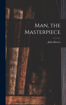 Man, the Masterpiece by John Harvey 1852- Kellogg - Hardback