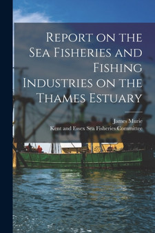 Report on the Sea Fisheries and Fishing Industries on the Thames Estuary by James Murie - Paperback