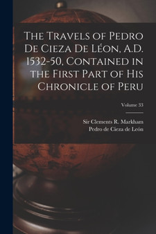 The Travels of Pedro De Cieza De Leon, A.D. 1532-50, Contained in the First Part of His Chronicle of Peru; Volume 33 by Pedro de 1518-1554 Cieza de Leon - Paperback