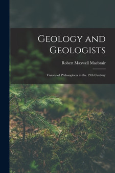 Geology and Geologists : Visions of Philosophers in the 19th Century by Robert Maxwell Macbrair - Paperback