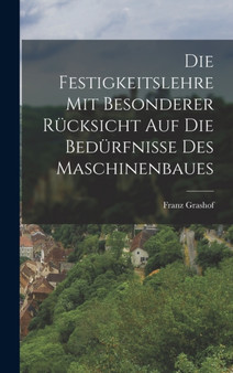 Die Festigkeitslehre mit Besonderer Rucksicht auf die Bedurfnisse des Maschinenbaues by Franz Grashof - Hardback