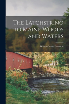 The Latchstring to Maine Woods and Waters by Walter Crane Emerson - Paperback