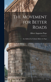 The Movement for Better Roads : An Address by Colonel Albert A. Pope by Albert Augustus Pope - Hardback