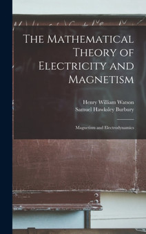 The Mathematical Theory of Electricity and Magnetism : Magnetism and Electrodynamics by Henry William Watson - Hardback