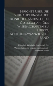 Berichte Uber Die Verhandlungen Der Koniglich Sachsischen Gesellschaft Der Wissenschaften Zu Leipzig, ACHTUNDZWANZIGSTER BAND by Koniglich Sachsische Gesellschaft Der - Hardback