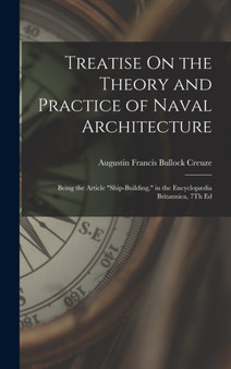 Treatise On the Theory and Practice of Naval Architecture : Being the Article "Ship-Building," in the Encyclop??dia Britannica, 7Th Ed by Augustin Francis Bullock Creuze - Hardback