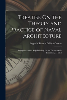 Treatise On the Theory and Practice of Naval Architecture : Being the Article "Ship-Building," in the Encyclop??dia Britannica, 7Th Ed by Augustin Francis Bullock Creuze - Paperback