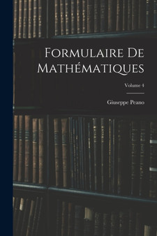 Formulaire De Mathematiques; Volume 4 by Giuseppe Peano - Paperback