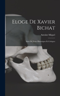 Eloge De Xavier Bichat : Suivi De Notes Historiques Et Critiques by Antoine Miquel - Hardback