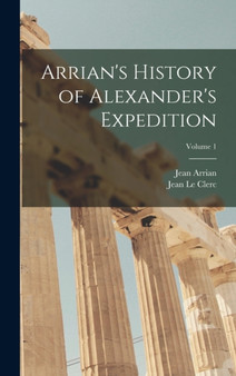 Arrian's History of Alexander's Expedition; Volume 1 by Jean Le Clerc - Hardback