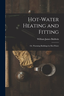 Hot-Water Heating and Fitting : Or, Warming Buildings by Hot-Water by William James Baldwin - Paperback