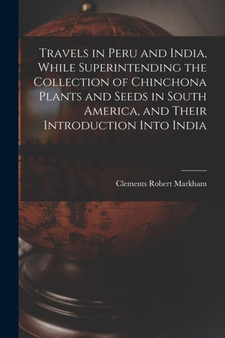 Travels in Peru and India, While Superintending the Collection of Chinchona Plants and Seeds in South America, and Their Introduction Into India by Clements Robert Markham - Paperback