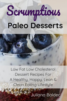 Scrumptious Paleo Desserts : Low Fat Low Cholesterol Dessert Recipes For A Healthy, Happy, Lean & Clean Eating Lifestyle