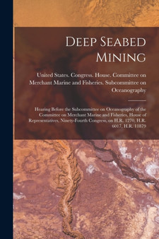 Deep Seabed Mining : Hearing Before the Subcommittee on Oceanography of the Committee on Merchant Marine and Fisheries, House of Representatives, Ninety-fourth Congress, on H.R. 1270, H.R. 6017, H.R. by United States Congress House Commi - Paperback
