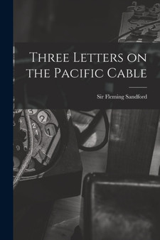 Three Letters on the Pacific Cable by Sir Sandford Fleming - Paperback