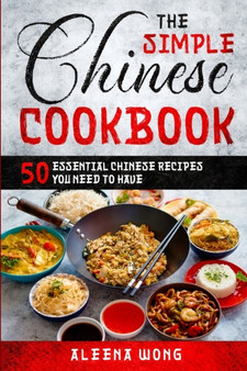 The Simple Chinese Cookbook : 50 Essential Chinese Recipes You Need To Have