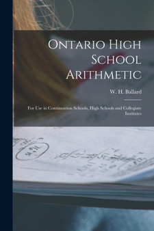 Ontario High School Arithmetic [microform] : for Use in Continuation Schools, High Schools and Collegiate Institutes by W H 1845- Ballard - Paperback