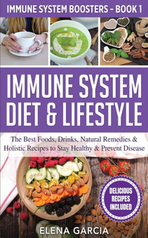 Immune System Diet & Lifestyle : The Best Foods, Drinks, Natural Remedies & Holistic Recipes to Stay Healthy & Prevent Disease : 1