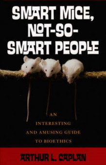 Smart Mice, Not So Smart People : An Interesting and Amusing Guide to Bioethics by Arthur Caplan - Hardback