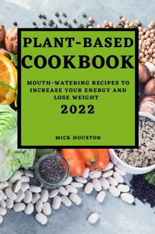 Plant Based Cookbook 2022 : Mouth-Watering Recipes to Increase Your Energy and Lose Weight