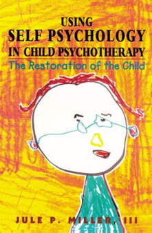 Using Self Psychology in Child Psychotherapy : The Restoration of the Child by Jule P. Miller - Hardback