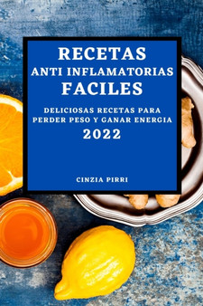Recetas Anti Inflamatorias Faciles 2022 : Deliciosas Recetas Para Perder Peso Y Ganar Energia