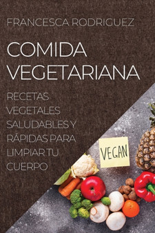 Comida Vegetariana : Recetas Vegetales Saludables Y Rapidas Para Limpiar Tu Cuerpo