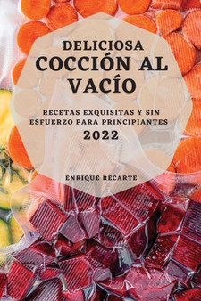 Deliciosa Coccion Al Vacio 2022 : Recetas Exquisitas Y Sin Esfuerzo Para Principiantes