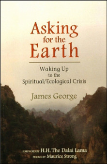 ASKING FOR THE EARTH : Waking Up to the Spiritual/Ecological Crisis by James George - Paperback