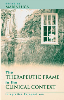 The Therapeutic Frame in the Clinical Context : Integrative Perspectives by Maria Luca - Paperback