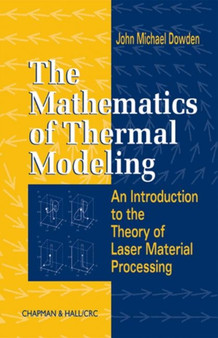 The Mathematics of Thermal Modeling : An Introduction to the Theory of Laser Material Processing by John Michael Dowden - Hardback