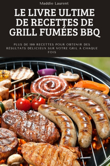 Le Livre Ultime de Recettes de Grill Fumees BBQ : Plus de 100 recettes pour obtenir des resultats delicieux sur votre gril a chaque fois.