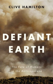 Defiant Earth : The Fate of Humans in the Anthropocene by Clive Hamilton - Hardback