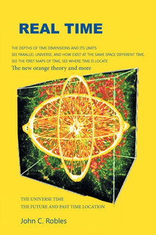 Real Time : The location of time in the future and past universe and dimensions by John C Robles - Paperback