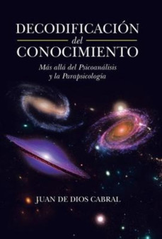 Decodificacion Del Conocimiento : Mas Alla Del Psicoanalisis Y La Parapsicologia by Juan De Dios Cabral - Hardback