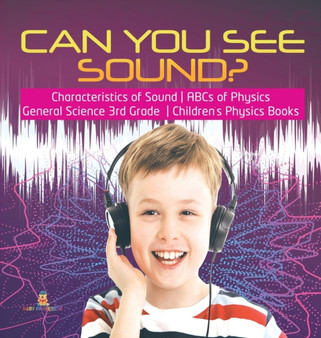Can You See Sound? Characteristics of Sound ABCs of Physics General Science 3rd Grade Children's Physics Books by Baby Professor - Hardback