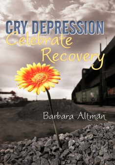 Cry Depression, Celebrate Recovery : My Journey through Mental Illness by Barbara Altman - Hardback