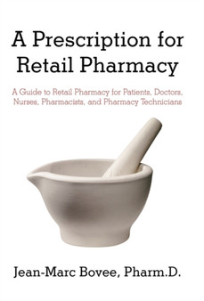 A Prescription for Retail Pharmacy : A Guide to Retail Pharmacy for Patients, Doctors, Nurses, Pharmacists, and Pharmacy Technicians by Jean-Marc Bovee Pharmd - Paperback