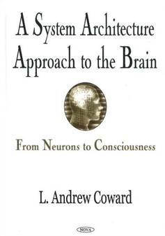 System Architecture Approach to the Brain : From Neurons to Consciousness by L Andrew Coward - Hardback