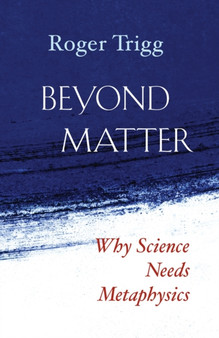 Beyond Matter : Why Science Needs Metaphysics by Roger Trigg - Paperback