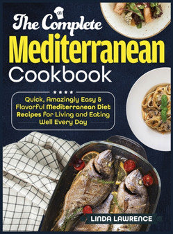The Complete Mediterranean Cookbook : Quick, Amazingly Easy & Flavorful Mediterranean Diet Recipes for Living and Eating Well Every Day