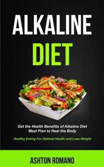 Alkaline Diet : Get the Health Benefits of Alkaline Diet Meal Plan to Heal the Body (Healthy Eating For Optimal Health, Lose Weight) : 1